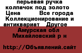 перьевая ручка колпачок под золото › Цена ­ 200 - Все города Коллекционирование и антиквариат » Другое   . Амурская обл.,Михайловский р-н